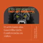 O artivismo de Guerrilla Girls – Conferencia en video